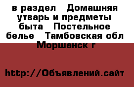  в раздел : Домашняя утварь и предметы быта » Постельное белье . Тамбовская обл.,Моршанск г.